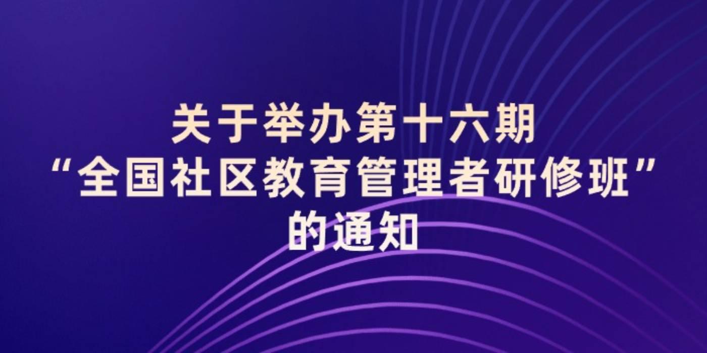 关于举办第十六期“全国社区教育管理者研修班”的通知