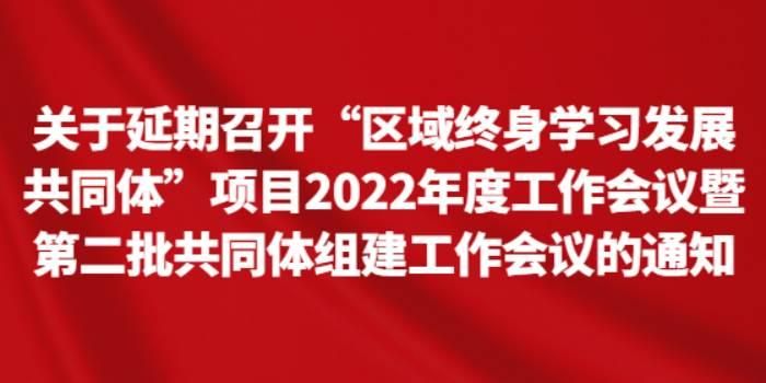 关于延期召开“区域终身学习发展共同体”项目2022年度工作会议暨第二批共同体组建工作会议的通知