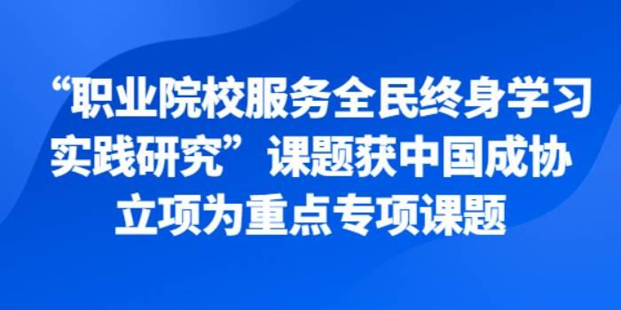 2022年11月，“职业院校服务全民终身学习实践研究”课题，获中国成协立项为重点专项课题