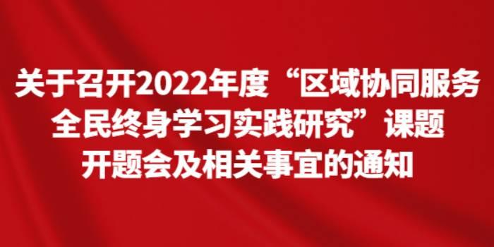 关于召开2022年度“区域协同服务全民终身学习实践研究”课题开题会及相关事宜的通知