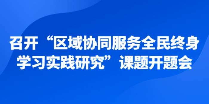 2022年1月，召开“区域协同服务全民终身学习实践研究”课题开题会