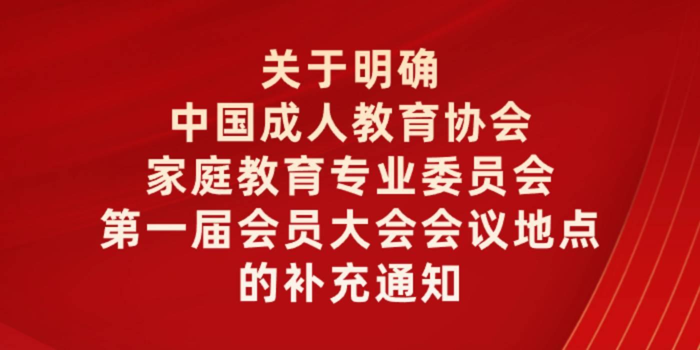 关于明确中国成人教育协会家庭教育专业委员会第一届会员大会会议地点的补充通知