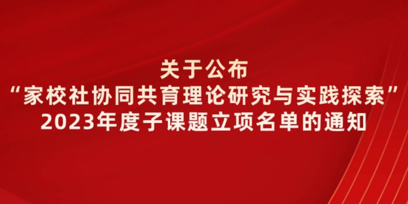 关于公布“家校社协同共育理论研究与实践探索”2023年度子课题立项名单的通知