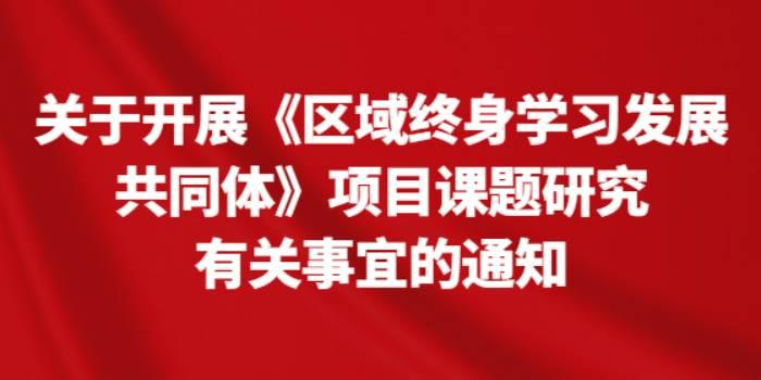 关于开展《区域终身学习发展共同体》项目课题研究有关事宜的通知